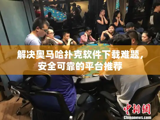 解决奥马哈扑克软件下载难题，安全可靠的平台推荐