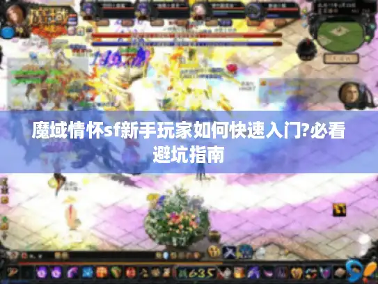 魔域情怀sf新手玩家如何快速入门?必看避坑指南