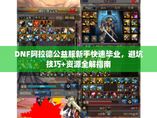 DNF阿拉德公益服新手快速毕业，避坑技巧+资源全解指南
