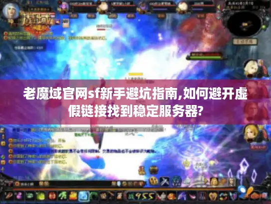 老魔域官网sf新手避坑指南,如何避开虚假链接找到稳定服务器?