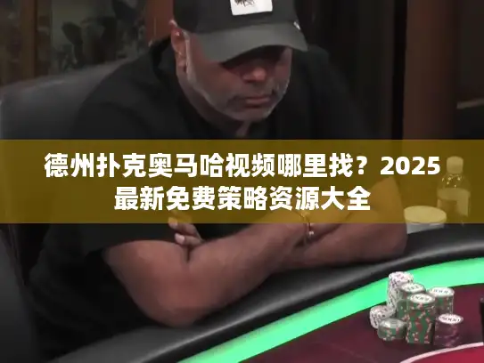德州扑克奥马哈视频哪里找？2025最新免费策略资源大全