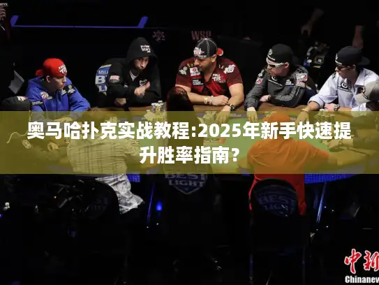 奥马哈扑克实战教程:2025年新手快速提升胜率指南？