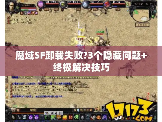 魔域SF卸载失败?3个隐藏问题+终极解决技巧 魔域SF卸载失败?3个隐藏问题+终极解决技巧
