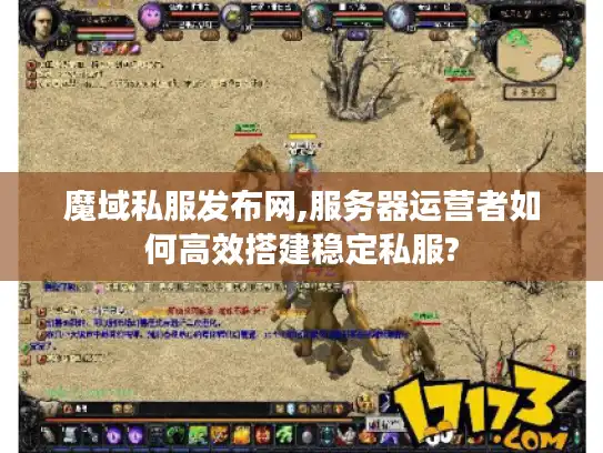 魔域私服发布网,服务器运营者如何高效搭建稳定私服?
