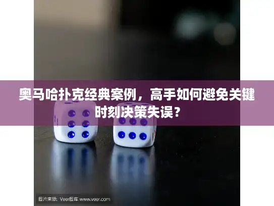 奥马哈扑克经典案例,高手如何避免关键时刻决策失误? 奥马哈扑克经典案例,高手如何避免关键时刻决策失误?