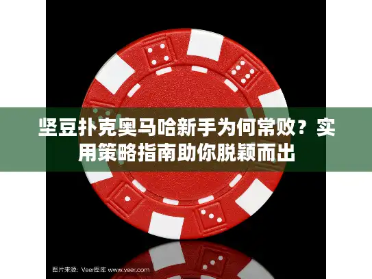 坚豆扑克奥马哈新手为何常败?实用策略指南助你脱颖而出 坚豆扑克奥马哈新手为何常败?实用策略指南助你脱颖而出