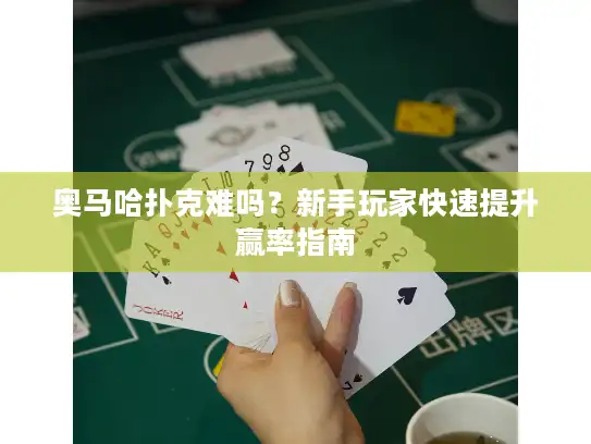 奥马哈扑克难吗？新手玩家快速提升赢率指南