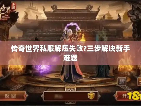 传奇世界私服解压失败?三步解决新手难题