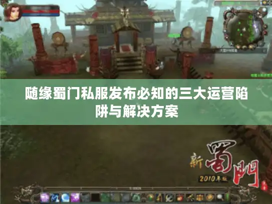 随缘蜀门私服发布必知的三大运营陷阱与解决方案 随缘蜀门私服发布必知的三大运营陷阱与解决方案