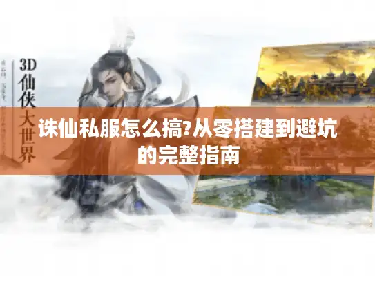 诛仙私服怎么搞?从零搭建到避坑的完整指南