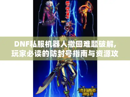 DNF私服机器人撤回难题破解,玩家必读的防封号指南与资源攻略