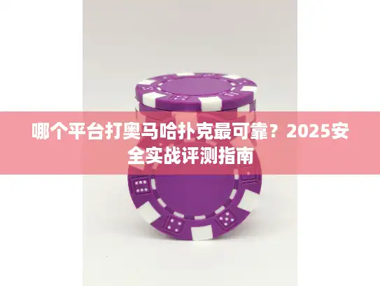哪个平台打奥马哈扑克最可靠？2025安全实战评测指南
