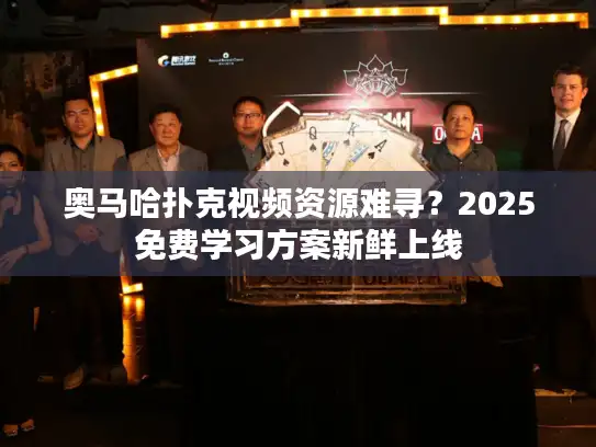 奥马哈扑克视频资源难寻？2025免费学习方案新鲜上线