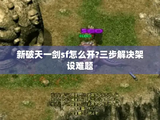 新破天一剑sf怎么开?三步解决架设难题 新破天一剑sf怎么开?三步解决架设难题
