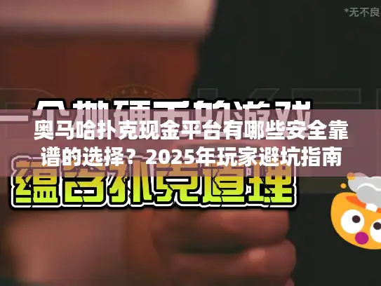 奥马哈扑克现金平台有哪些安全靠谱的选择?2025年玩家避坑指南 奥马哈扑克现金平台有哪些安全靠谱的选择?2025年玩家避坑指南