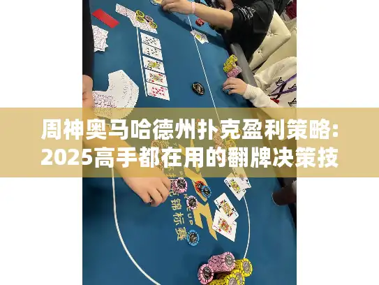 周神奥马哈德州扑克盈利策略:2025高手都在用的翻牌决策技巧
