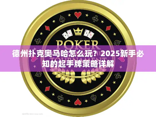 德州扑克奥马哈怎么玩？2025新手必知的起手牌策略详解