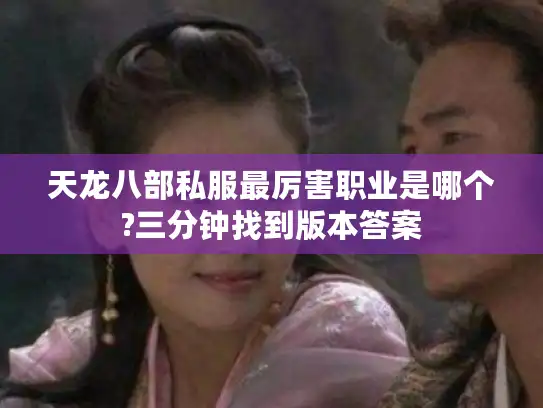 天龙八部私服最厉害职业是哪个?三分钟找到版本答案