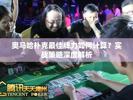 奥马哈扑克最佳牌力如何计算？实战策略深度解析