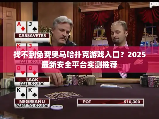 找不到免费奥马哈扑克游戏入口？2025最新安全平台实测推荐