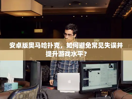 安卓版奥马哈扑克，如何避免常见失误并提升游戏水平？