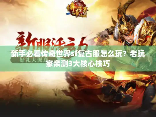 新手必看传奇世界sf复古服怎么玩？老玩家亲测3大核心技巧