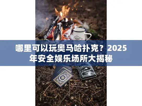 哪里可以玩奥马哈扑克?2025年安全娱乐场所大揭秘 哪里可以玩奥马哈扑克?2025年安全娱乐场所大揭秘