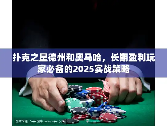 扑克之星德州和奥马哈,长期盈利玩家必备的2025实战策略 扑克之星德州和奥马哈,长期盈利玩家必备的2025实战策略