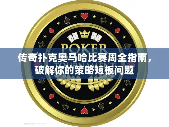 传奇扑克奥马哈比赛周全指南,破解你的策略短板问题 传奇扑克奥马哈比赛周全指南,破解你的策略短板问题