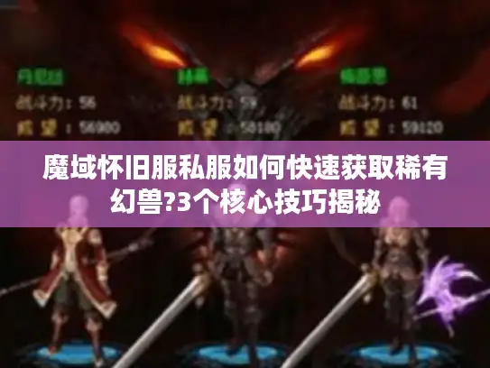 魔域怀旧服私服如何快速获取稀有幻兽?3个核心技巧揭秘 魔域怀旧服私服如何快速获取稀有幻兽?3个核心技巧揭秘