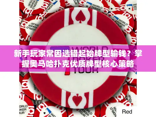 新手玩家常因选错起始牌型输钱?掌握奥马哈扑克优质牌型核心策略 新手玩家常因选错起始牌型输钱?掌握奥马哈扑克优质牌型核心策略