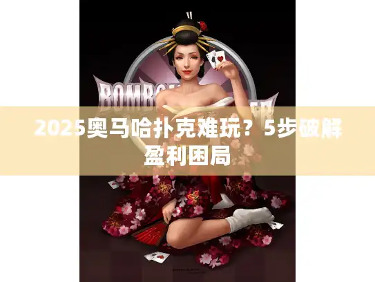 2025奥马哈扑克难玩？5步破解盈利困局