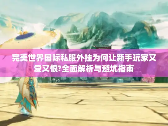 完美世界国际私服外挂为何让新手玩家又爱又恨?全面解析与避坑指南