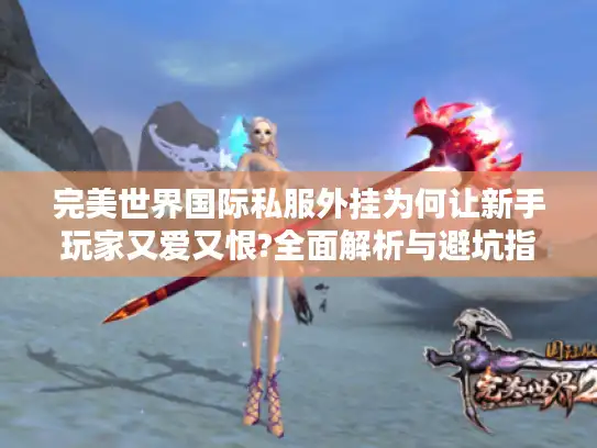完美世界国际私服外挂为何让新手玩家又爱又恨?全面解析与避坑指南