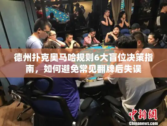 德州扑克奥马哈规则6大盲位决策指南，如何避免常见翻牌后失误