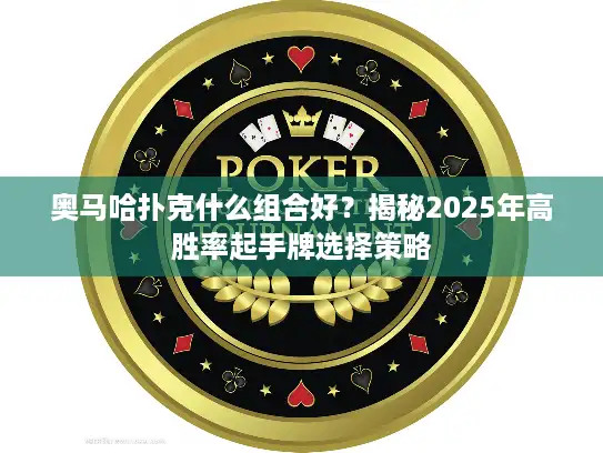 奥马哈扑克什么组合好？揭秘2025年高胜率起手牌选择策略