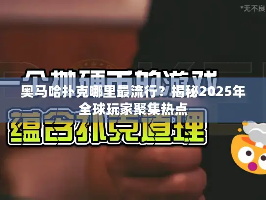 奥马哈扑克哪里最流行?揭秘2025年全球玩家聚集热点 奥马哈扑克哪里最流行?揭秘2025年全球玩家聚集热点