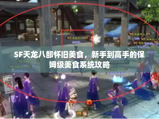 SF天龙八部怀旧美食，新手到高手的保姆级美食系统攻略