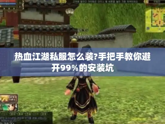 热血江湖私服怎么装?手把手教你避开99%的安装坑