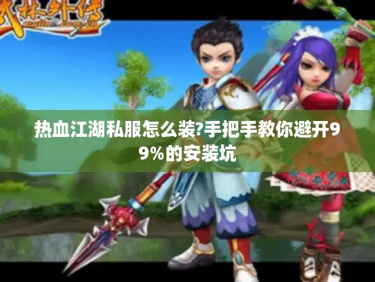热血江湖私服怎么装?手把手教你避开99%的安装坑