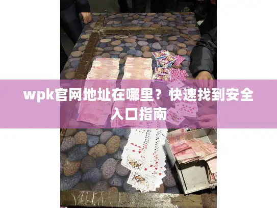 wpk官网地址在哪里？快速找到安全入口指南