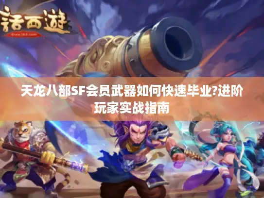 天龙八部SF会员武器如何快速毕业?进阶玩家实战指南