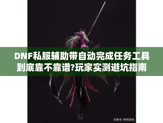 DNF私服辅助带自动完成任务工具到底靠不靠谱?玩家实测避坑指南