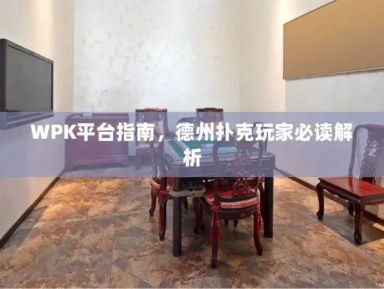 WPK平台指南，德州扑克玩家必读解析