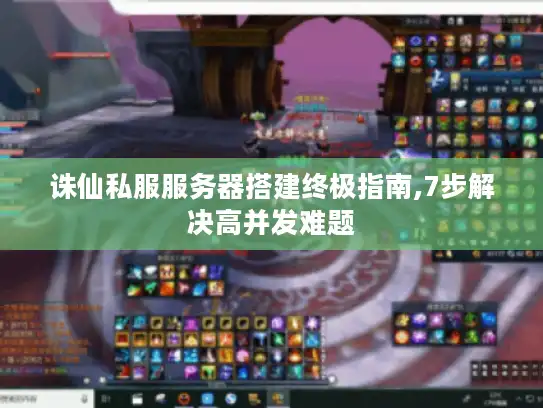 诛仙私服服务器搭建终极指南,7步解决高并发难题 诛仙私服服务器搭建终极指南,7步解决高并发难题