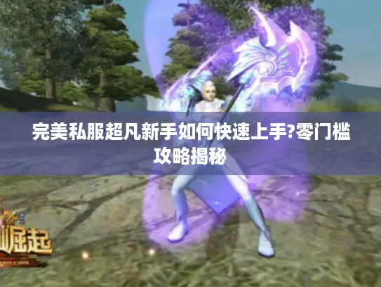 完美私服超凡新手如何快速上手?零门槛攻略揭秘