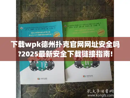 下载wpk德州扑克官网网址安全吗?2025最新安全下载链接指南!