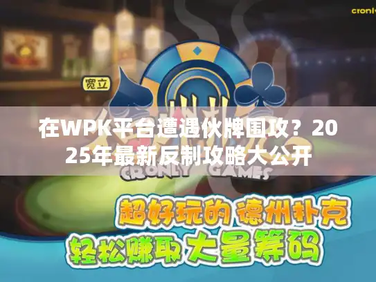 在WPK平台遭遇伙牌围攻？2025年最新反制攻略大公开
