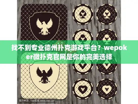 找不到专业德州扑克游戏平台？wepoker微扑克官网是你的完美选择