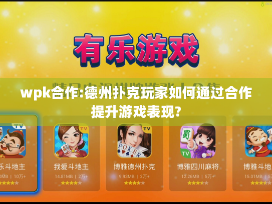 wpk合作:德州扑克玩家如何通过合作提升游戏表现? wpk合作:德州扑克玩家如何通过合作提升游戏表现?